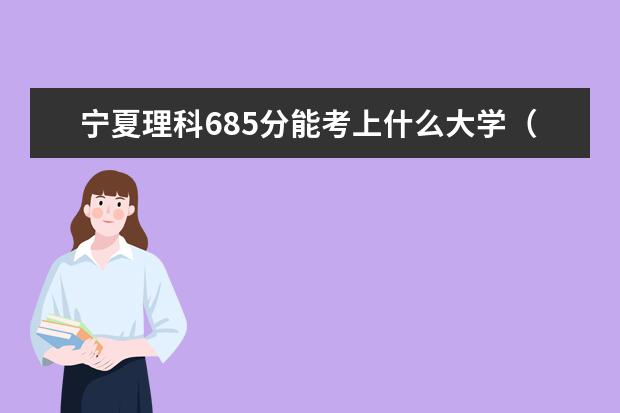 寧夏理科685分能考上什么大學(xué)（2022好大學(xué)推薦）