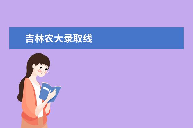 吉林農(nóng)大錄取線 吉林農(nóng)大的錄取分?jǐn)?shù)線