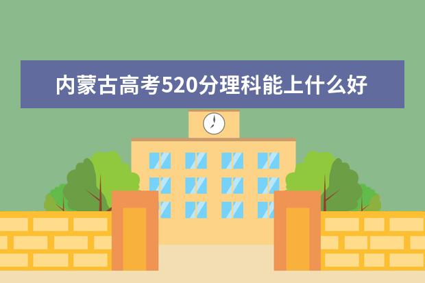 内蒙古高考520分理科能上什么好大学2022（附排名）