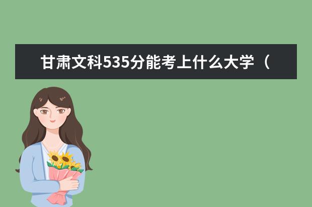 甘肅文科535分能考上什么大學（2022好大學推薦）