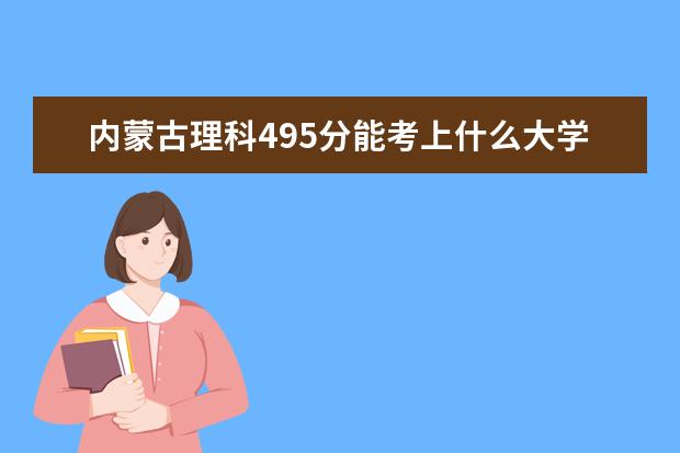 內(nèi)蒙古理科495分能考上什么大學（2022好大學推薦）