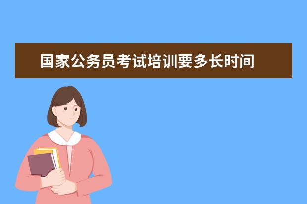 国家公务员考试培训要多长时间 国家公务员招考笔试培训
  复习