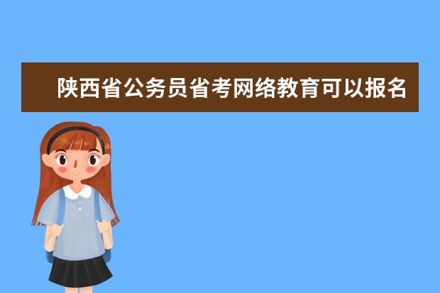 陕西省公务员省考网络教育可以报名吗 陕西省公务员省考网络教育   报名吗