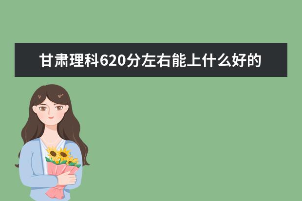 甘肅理科620分左右能上什么好的大學(xué)2022（附排名）