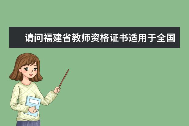 请问福建省教师资格证书适用于全国哪些省份意思是在哪些省份承 2021年福建教师招聘考试
  报名