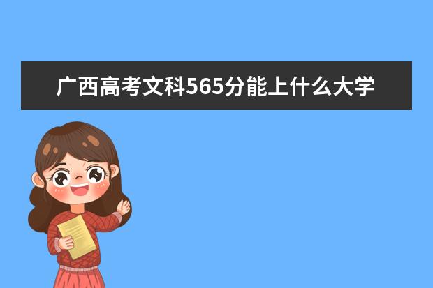 廣西高考文科565分能上什么大學（2022好大學推薦）