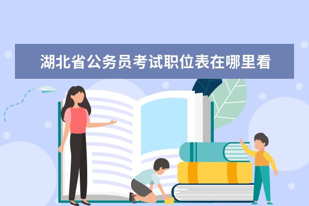 湖北省公务员考试职位表在哪里看 湖北省公务员考试职位查询   查