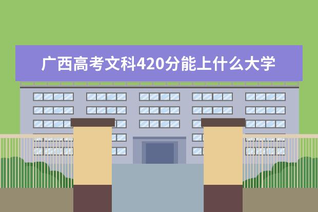 廣西高考文科420分能上什么大學（2022好大學推薦）