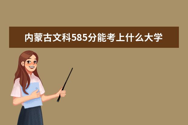 內(nèi)蒙古文科585分能考上什么大學（2022好大學推薦）