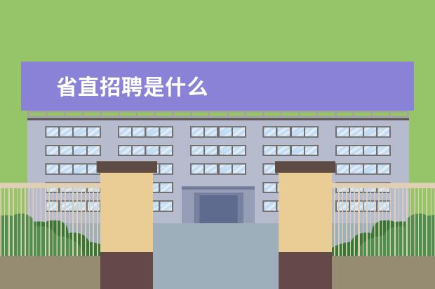 省直招聘是什么 省直事業(yè)單位考試是省考嗎