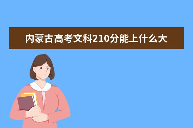 内蒙古高考文科210分能上什么大学（2022好大学推荐）