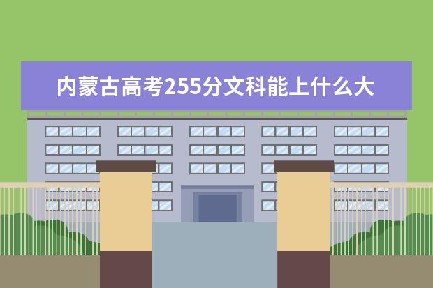 內蒙古高考255分文科能上什么大學（2022好大學推薦）