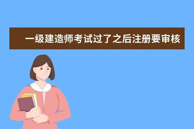 一級(jí)建造師考試過(guò)了之后注冊(cè)要審核前面考試時(shí)候的資料嗎 2019年一建報(bào)名時(shí)間