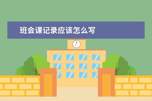 班會(huì)課記錄應(yīng)該怎么寫 班會(huì)記錄怎么寫