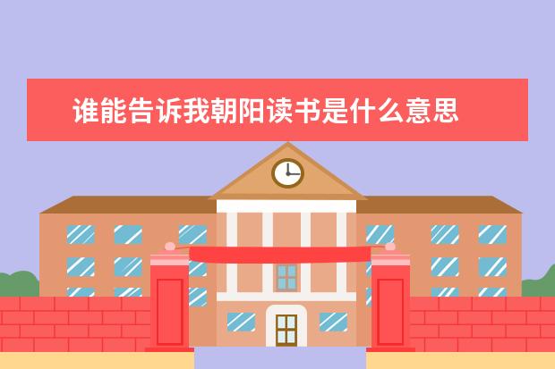 誰能告訴我朝陽讀書是什么意思 誰能告訴我朝陽讀書是什么