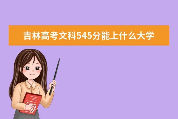 吉林高考文科545分能上什么大学（2022好大学推荐）