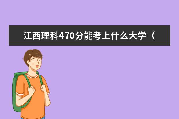 江西理科470分能考上什么大学（2022好大学推荐）