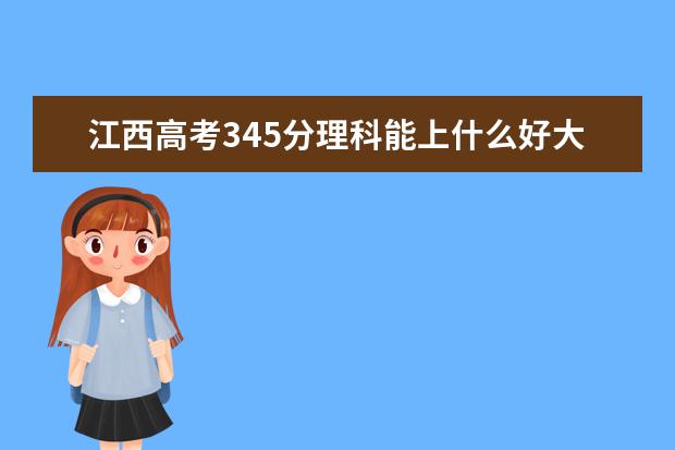 江西高考345分理科能上什么好大學(xué)2022（附排名）