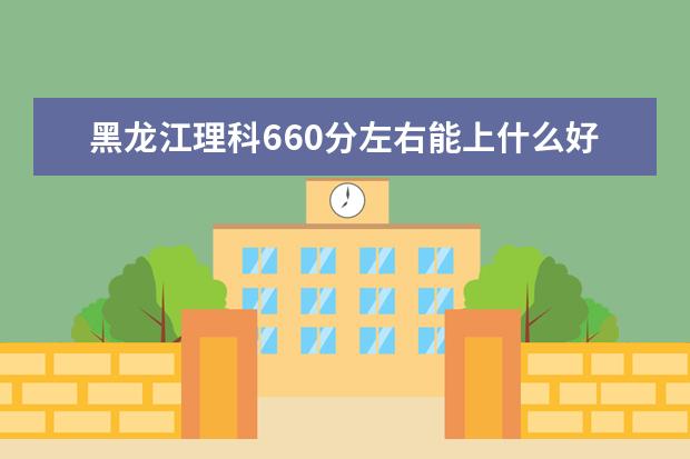 黑龍江理科660分左右能上什么好的大學(xué)2022（附排名）