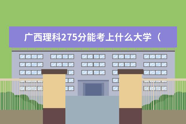 廣西理科275分能考上什么大學（2022好大學推薦）