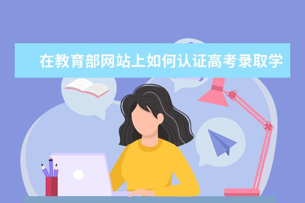 在教育部網(wǎng)站上如何認(rèn)證高考錄取學(xué)歷 