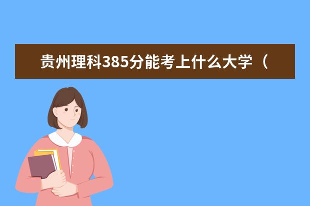 贵州理科385分能考上什么大学（2022好大学推荐）