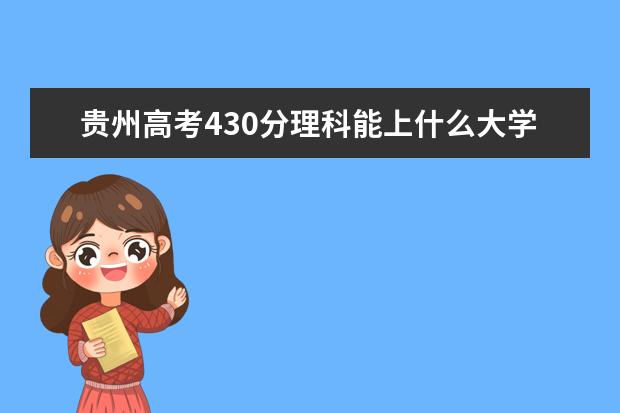 貴州高考430分理科能上什么大學(xué)（2022好大學(xué)推薦）