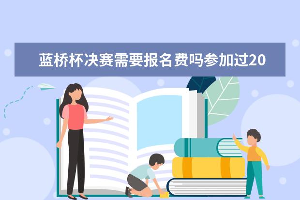 蓝桥杯决赛需要报名费吗参加过2019年决赛的朋友介绍一下 