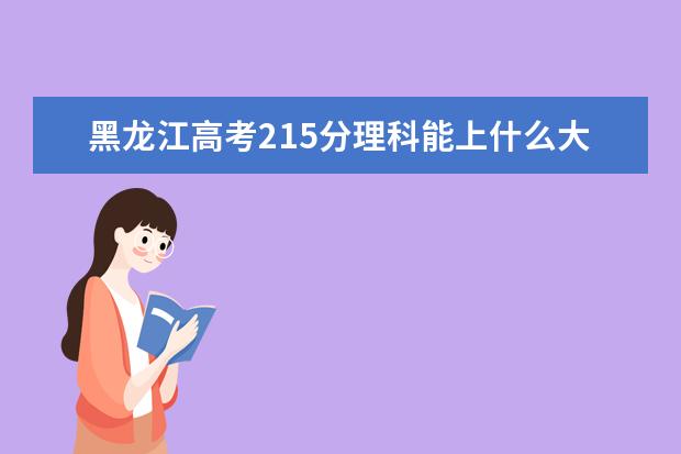 黑龍江高考215分理科能上什么大學(xué)（2022好大學(xué)推薦）