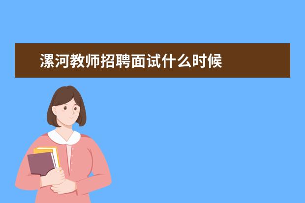 漯河教师招聘面试什么时候 漯河教师招聘面试