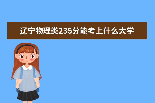 辽宁物理类235分能考上什么大学「2022好大学推荐」