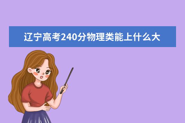 遼寧高考240分物理類能上什么大學(xué)「2022好大學(xué)推薦」