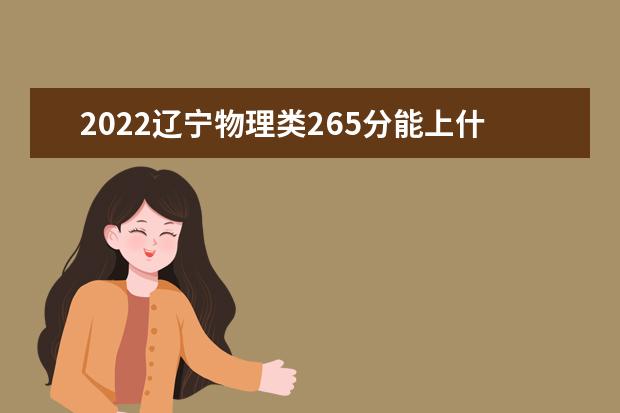 2022辽宁物理类265分能上什么学校「好大学有哪些」