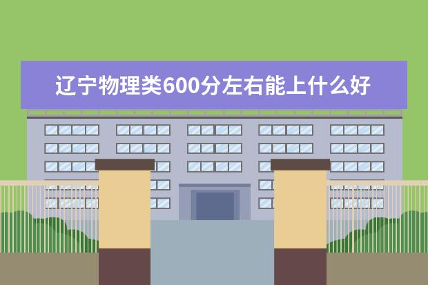 辽宁物理类600分左右能上什么好的大学2022「附排名」