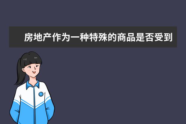 房地產作為一種特殊的商品是否受到商品的價值規(guī)律的影響和作用 價值規(guī)律的內容和要求是什么