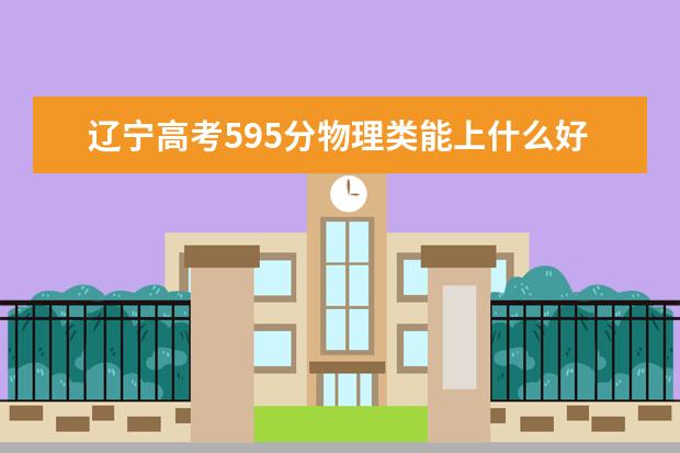 遼寧高考595分物理類能上什么好大學(xué)2022「附排名」