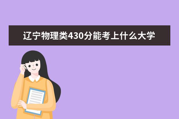 辽宁物理类430分能考上什么大学「2022好大学推荐」