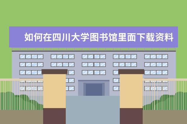 如何在四川大学图书馆里面下载资料 四川大学基地班