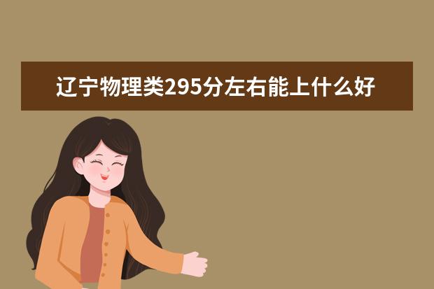 辽宁物理类295分左右能上什么好的大学2022「附排名」