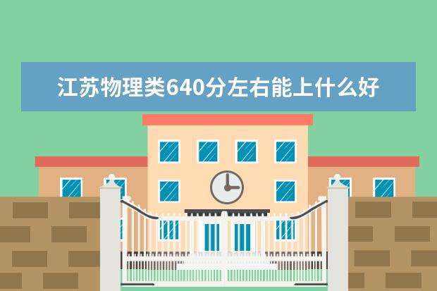 江苏物理类640分左右能上什么好的大学2022「附排名」