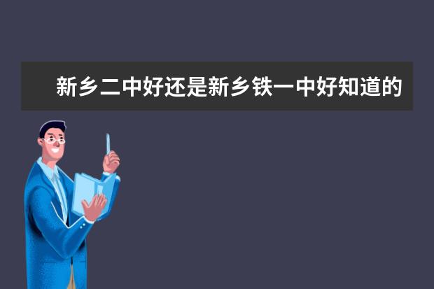 新鄉(xiāng)二中好還是新鄉(xiāng)鐵一中好知道的請快回答急求 新鄉(xiāng)都有
  名校啊