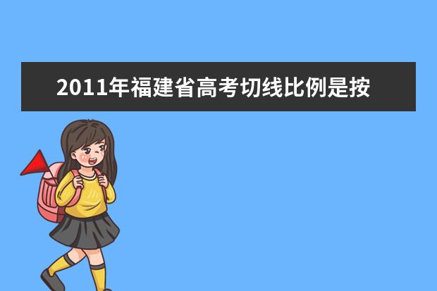 2019年福建省高考切線比例是按11還是12 預(yù)測一下2021福建高考的分數(shù)切線