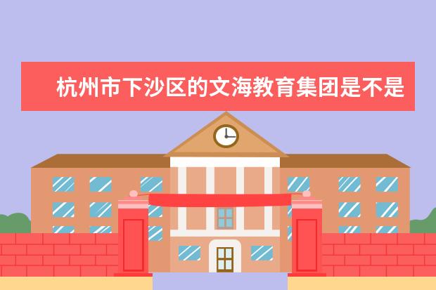 杭州市下沙區(qū)的文海教育集團是不是私立的學校 杭州市教育局電子
  是