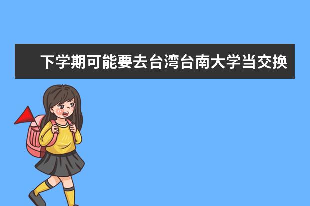 下學期可能要去臺灣臺南大學當交換生我想了解一下當?shù)氐那闆r 急去臺南大學要注意
  下臺南