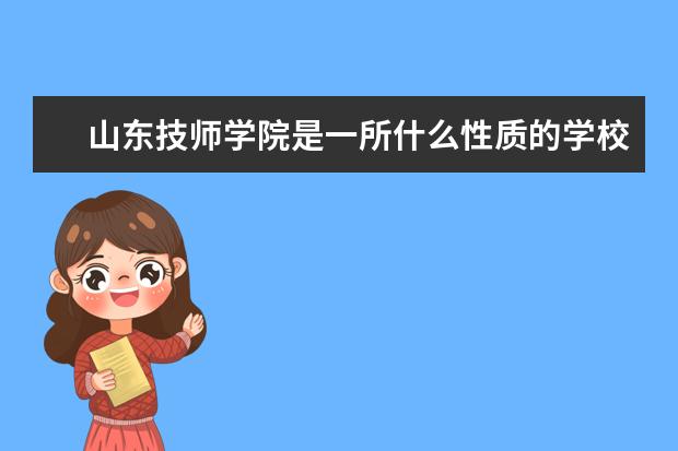 山東技師學院是一所什么性質的學校 山東技師學院是一所
  性質的學校