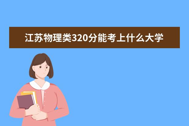 江苏物理类320分能考上什么大学「2022好大学推荐」