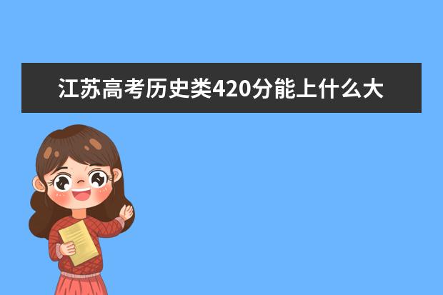 江蘇高考?xì)v史類420分能上什么大學(xué)「2022好大學(xué)推薦」