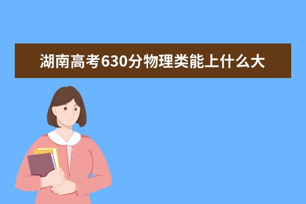 湖南高考630分物理類能上什么大學(xué)「2022好大學(xué)推薦」