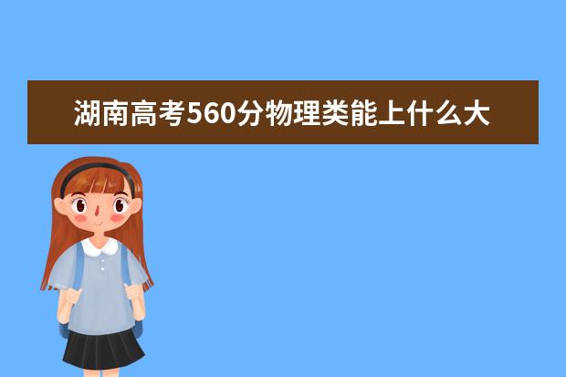 湖南高考560分物理類能上什么大學「2022好大學推薦」