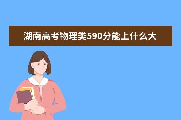 湖南高考物理類590分能上什么大學(xué)「2022好大學(xué)推薦」